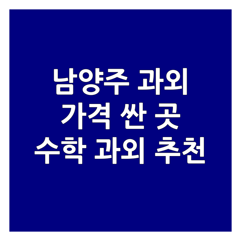 남양주 수학과외 저렴한 곳 가격싼 곳 업체 추천 | 중고등 초등 수학 과외 비용 가격 잘하는 곳 | 내신 수능 선행 심화 방문 비대면 과외 | 일대일 그룹 자기주도 학습 | 개념 응용 문제풀이 수학학원 비교