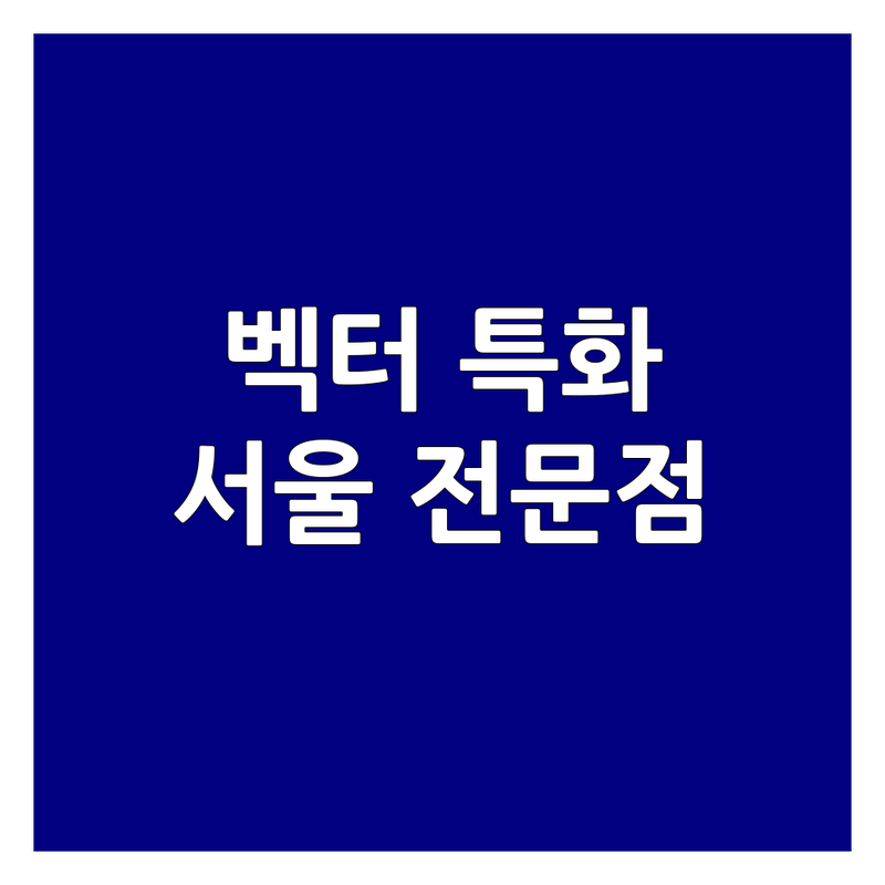 벡터 특화 서울 관련 전문점 모음 | 전문성으로 인정받는 BEST 업체