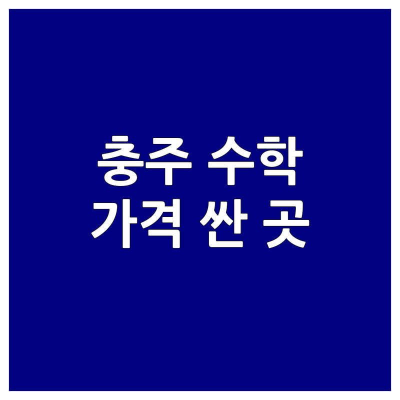 충주 수학학원 저렴한 곳 가격싼 곳 업체 추천 | 충주 호암동 용산동 초등 중등 고등 수학 학원 잘하는 곳 | 내신대비 입시컨설팅 맞춤지도 공부법 | 학부모 솔직 후기