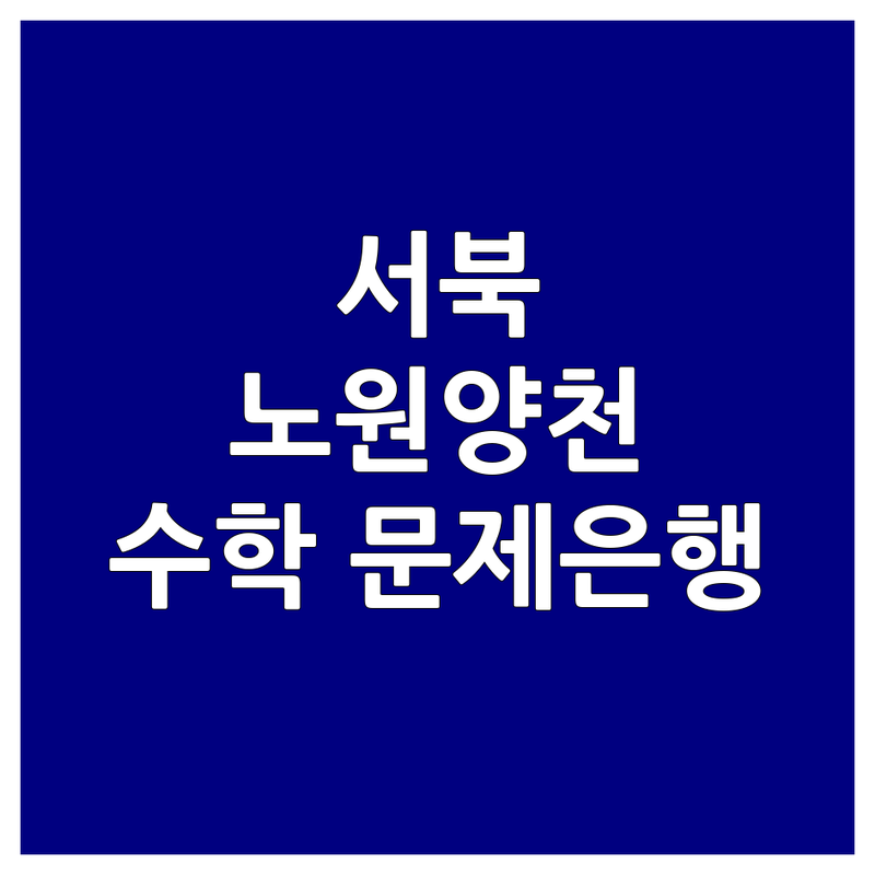 천안 서북구, 노원구, 양천구 수학문제은행 학부모 추천 | 비용 가격 잘하는 곳 | 초등 중등 고등 수학 | 내신 수능 대비 | 개인별 맞춤 학습