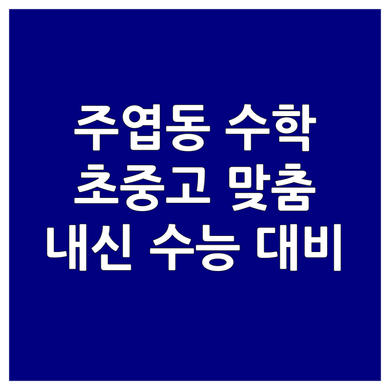 일산 서구 주엽동 수학과목 학원 과외 추천 | 수학 공부법 비용 잘하는 곳 | 초등 중등 고등 개인과외 검정고시 내신 수능 대비