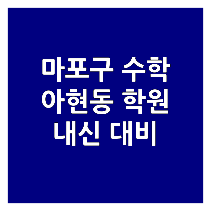 마포구 아현동 중등 수학 학원 추천 | 수학 학원 비용 가격 잘하는 곳 | 개념 심화 내신 대비 | 자기주도학습 오답 관리 | 학부모 솔직 후기