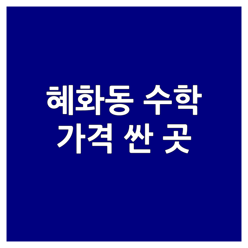 혜화동 중등수학 저렴한 곳 가격싼 곳 업체 추천 | 수학교육 비용 가격 잘하는 곳 | 초등수학 고등수학 일대일수학 | 내신 심화 수능 대비 | 학부모 후기 상담