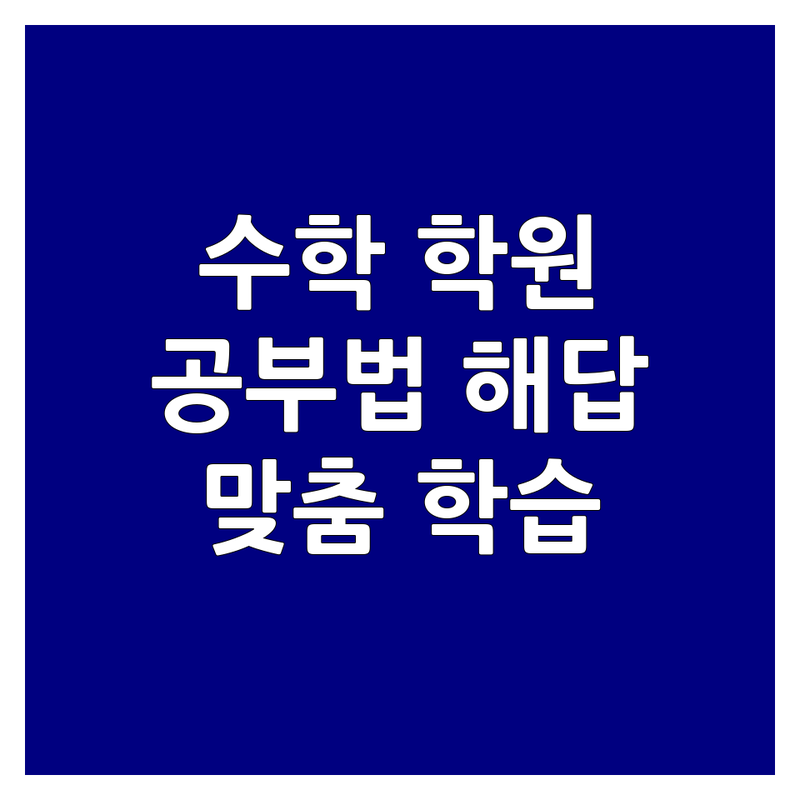 잠실 대치 압구정 수학개념 학원 추천 | 우리 아이 수학 공부법, 시행착오 끝에 찾은 해답 | 초등 중등 고등 내신 심화 학습 | 1:1 맞춤 지도 자기주도 학습 | 학부모 솔직 후기