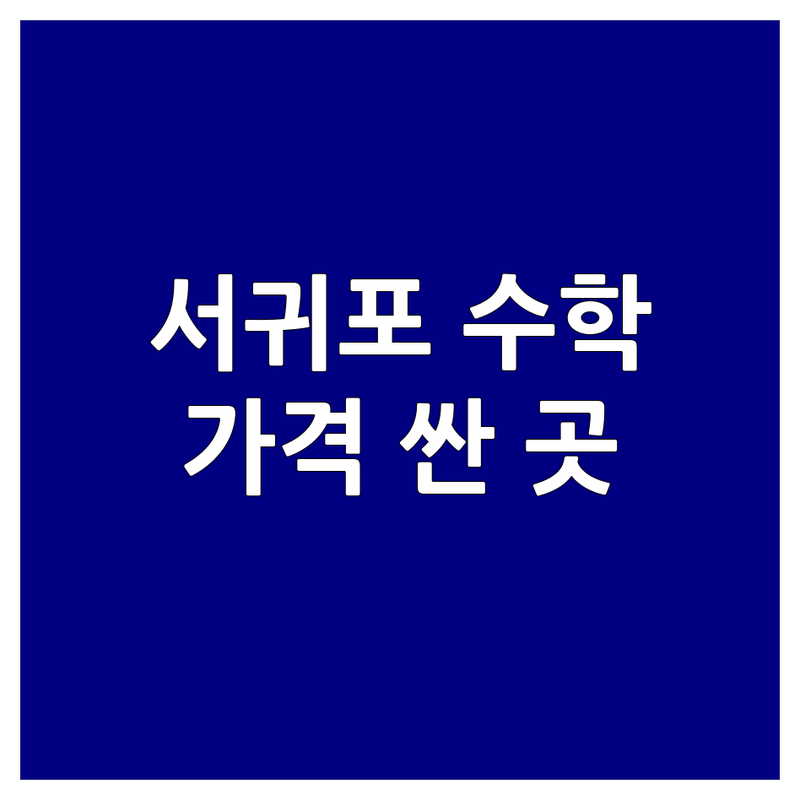 제주 서귀포시 중문동 대정읍 근처 수학학원 저렴한 곳 가격싼 곳 업체 추천 | 초등 중등 고등 수학 공부법 비용 가격 잘하는 곳 | 사고력수학 내신대비 선행학습 | 1:1 맞춤학습 자기주도학습 | 학부모 후기 주차정보