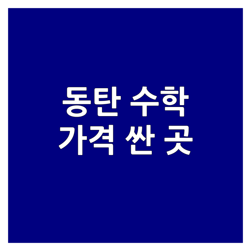 동탄 수학 학원 저렴한 곳 가격싼 곳 업체 추천 | 수학레벨테스트 비용 가격 잘하는 곳 | 초등 중등 고등 수학 | 맞춤지도 레벨별학습 자기주도학습 | 학부모 후기 상담 주차