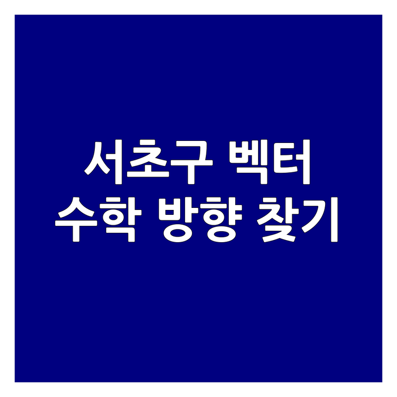 서울 서초구 '벡터' 이름 가진 곳들 | 벡터투자자문 벡터빌리어드 SI벡터의학회 벡터컨 | 우리 아이 수학 방향 찾기 | 학부모의 솔직한 경험담 | 자녀 교육 시행착오 극복 팁