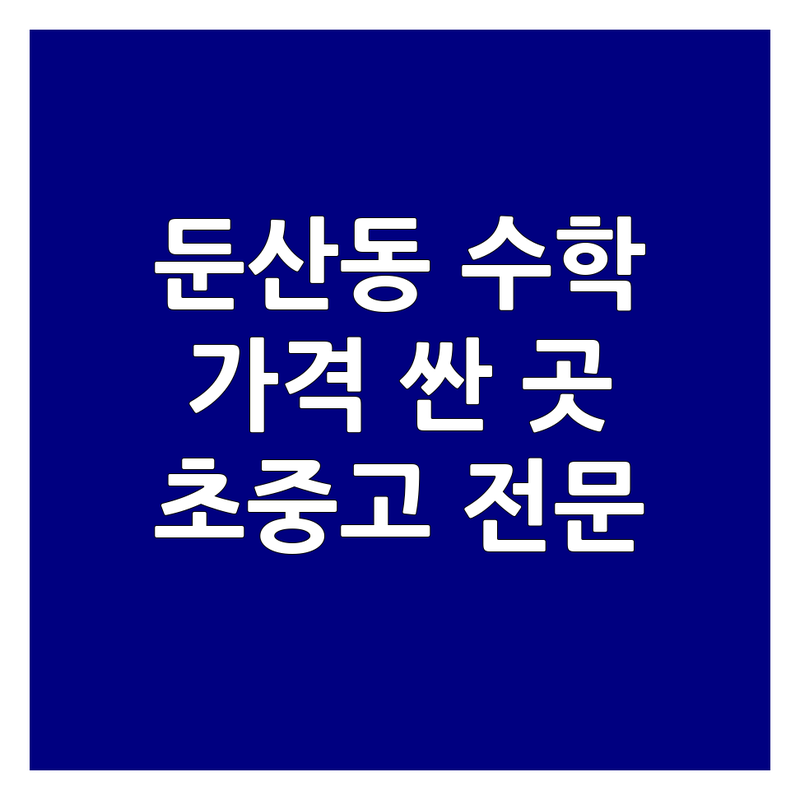 대전 둔산동 수학학원 저렴한 곳 가격싼 곳 업체 추천 | 수학학원 비용 가격 잘하는 곳 | 초등 중등 고등 입시 전문 | 심화 사고력 내신 수능 | 1대1 그룹 소수정예