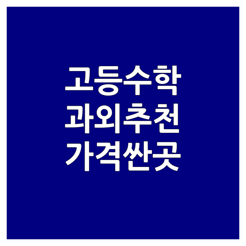 서울 고등수학 과외 학원 저렴한 곳 가격싼 곳 업체 추천 | 고등수학 비용 가격 잘하는 곳 | 내신 수능 대비 개념 정리 문제 풀이 | 1:1 맞춤 소수 정예 심화 학습 | 학부모 후기 성공 사례 공부법