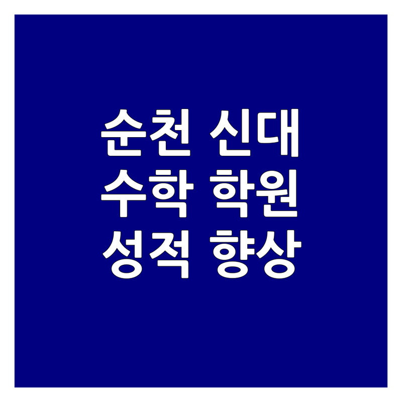 순천 신대 광명 철산 목동 대수학 학원 추천 | 수학 개념 심화 비용 가격 잘하는 곳 | 초등 중등 고등 수능 입시 의대 | 1대1 맞춤 학습 관리 | 성적 향상 고민 해결