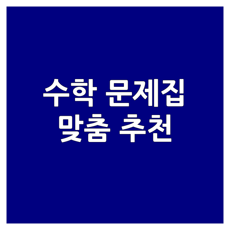 내 아이 맞춤 수학문제집 추천 | 개념 연산 심화 교재 잘 고르는 법 | 초등 중등 고등 수학 | 학부모 실제 후기 학습법 | 자기주도 학습 문제집 베스트