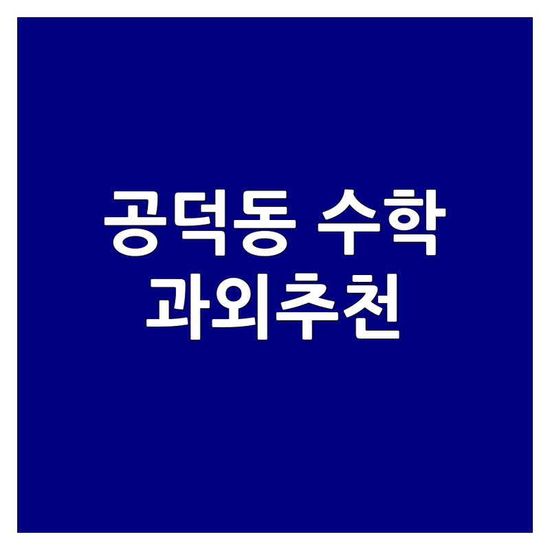 서울 마포구 공덕동 수학선생님 저렴한 곳 업체 추천 | 초등 중등 고등 수능 수학 과외 비용 잘하는 곳 | 개인 과외 그룹 과외 내신 대비 | 학습 습관 자기주도 학습 오답노트 | 학부모 후기 실제 경험담 솔직한 조언